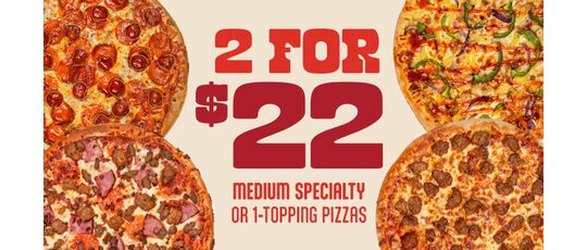 2 Medium 1-Topping or Specialty Pizzas for $22